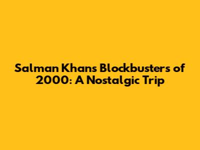 Salman Khan's Blockbusters of 2000: A Nostalgic Trip