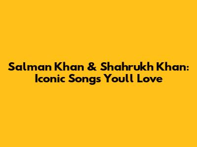 Salman Khan & Shahrukh Khan: Iconic Songs You'll Love