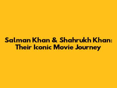 Salman Khan & Shahrukh Khan: Their Iconic Movie Journey