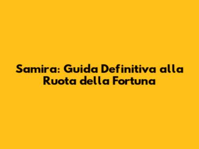 Samira: Guida Definitiva alla Ruota della Fortuna