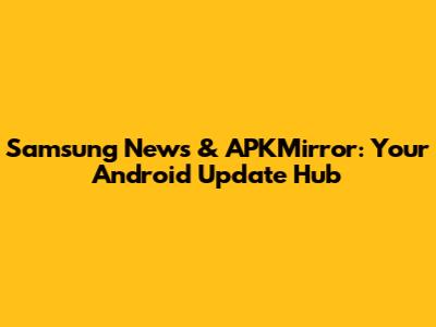 Samsung News & APKMirror: Your Android Update Hub