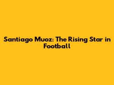 Santiago Muoz: The Rising Star in Football