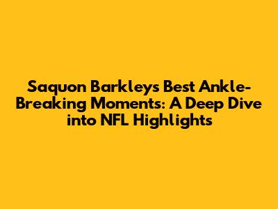 Saquon Barkley's Best Ankle-Breaking Moments: A Deep Dive into NFL Highlights