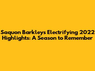 Saquon Barkley's Electrifying 2022 Highlights: A Season to Remember
