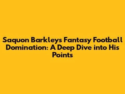 Saquon Barkley's Fantasy Football Domination: A Deep Dive into His Points