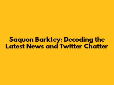 Saquon Barkley: Decoding the Latest News and Twitter Chatter