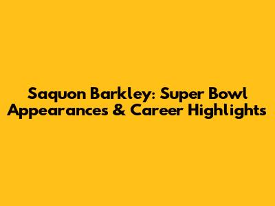 Saquon Barkley: Super Bowl Appearances & Career Highlights