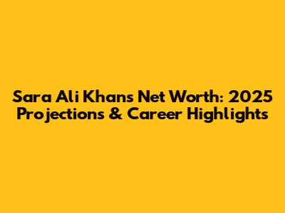 Sara Ali Khan's Net Worth: 2025 Projections & Career Highlights