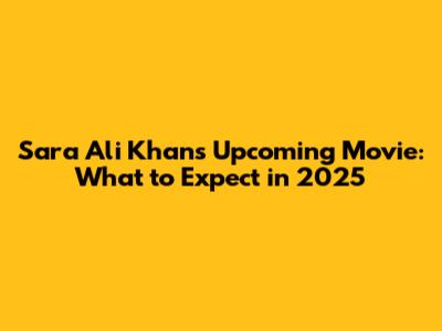 Sara Ali Khan's Upcoming Movie: What to Expect in 2025