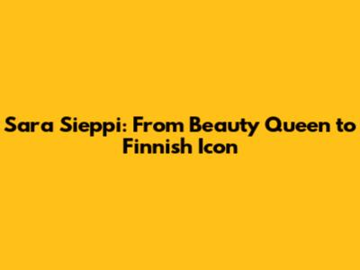 Sara Sieppi: From Beauty Queen to Finnish Icon