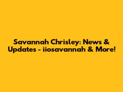 Savannah Chrisley: News & Updates - iiosavannah & More!