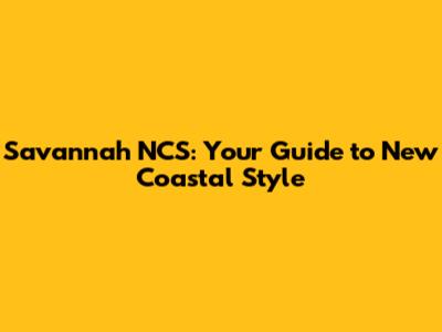 Savannah NCS: Your Guide to New Coastal Style