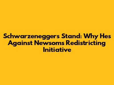 Schwarzenegger's Stand: Why He's Against Newsom's Redistricting Initiative