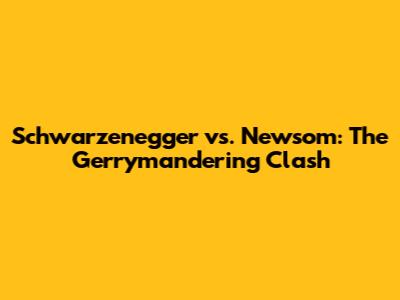 Schwarzenegger vs. Newsom: The Gerrymandering Clash