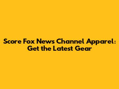 Score Fox News Channel Apparel: Get the Latest Gear