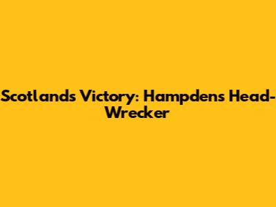 Scotland's Victory: Hampden's Head-Wrecker