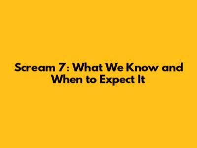 Scream 7: What We Know and When to Expect It
