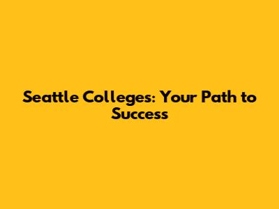 Seattle Colleges: Your Path to Success