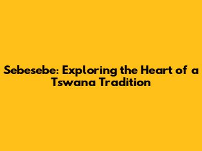 Sebesebe: Exploring the Heart of a Tswana Tradition
