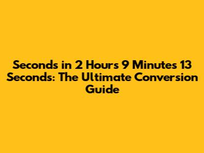 Seconds in 2 Hours 9 Minutes 13 Seconds: The Ultimate Conversion Guide