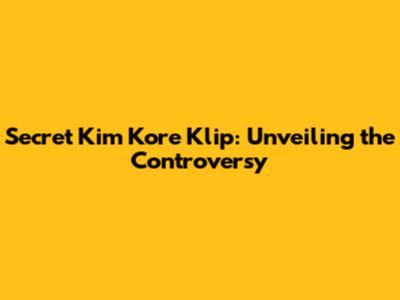 Secret Kim Kore Klip: Unveiling the Controversy