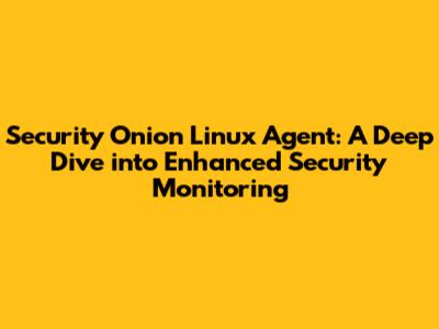 Security Onion Linux Agent: A Deep Dive into Enhanced Security Monitoring