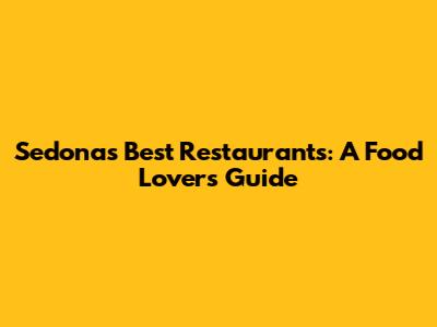 Sedona's Best Restaurants: A Food Lover's Guide