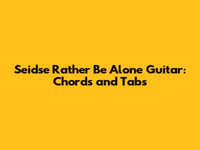 Sei'dse Rather Be Alone Guitar: Chords and Tabs