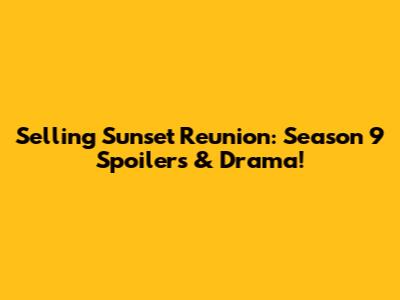 Selling Sunset Reunion: Season 9 Spoilers & Drama!