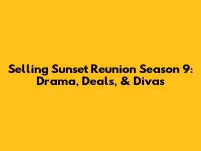 Selling Sunset Reunion Season 9: Drama, Deals, & Divas