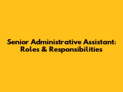 Senior Administrative Assistant: Roles & Responsibilities