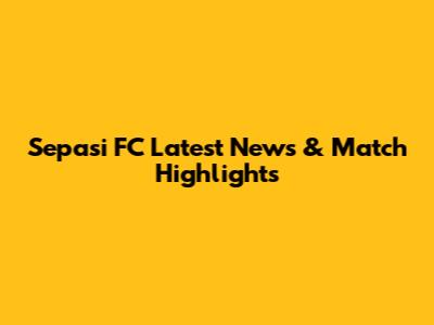 Sepasi FC Latest News & Match Highlights