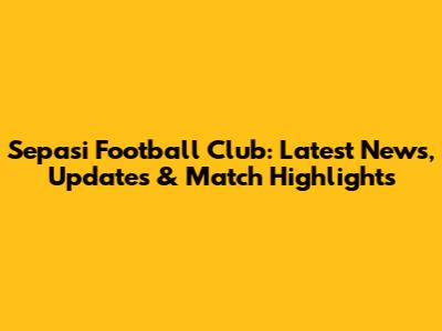 Sepasi Football Club: Latest News, Updates & Match Highlights
