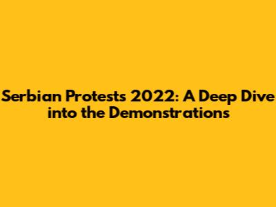 Serbian Protests 2022: A Deep Dive into the Demonstrations