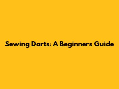 Sewing Darts: A Beginner's Guide