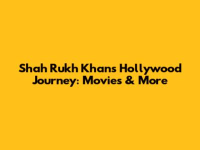 Shah Rukh Khan's Hollywood Journey: Movies & More