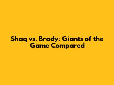 Shaq vs. Brady: Giants of the Game Compared