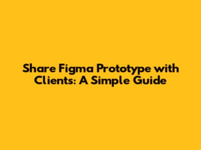 Share Figma Prototype with Clients: A Simple Guide