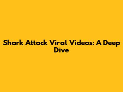 Shark Attack Viral Videos: A Deep Dive