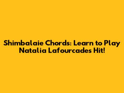 Shimbalaie Chords: Learn to Play Natalia Lafourcade's Hit!