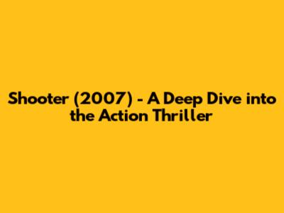 Shooter (2007) - A Deep Dive into the Action Thriller