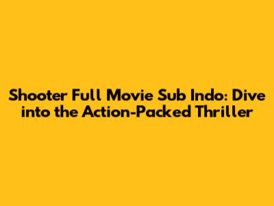 Shooter Full Movie Sub Indo: Dive into the Action-Packed Thriller