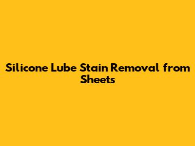 Silicone Lube Stain Removal from Sheets