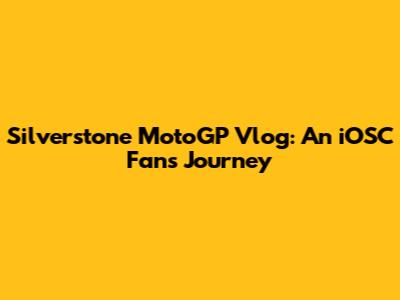 Silverstone MotoGP Vlog: An iOSC Fan's Journey