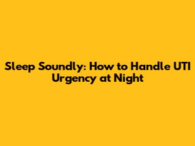 Sleep Soundly: How to Handle UTI Urgency at Night