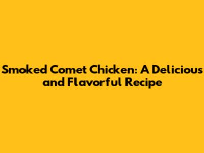 Smoked Comet Chicken: A Delicious and Flavorful Recipe