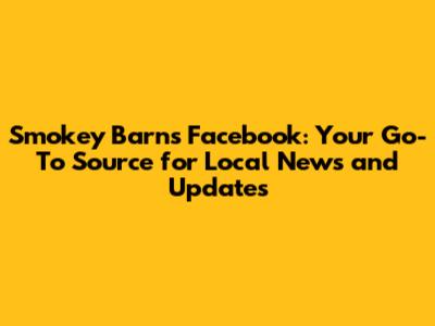Smokey Barns Facebook: Your Go-To Source for Local News and Updates