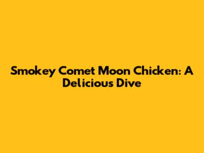 Smokey Comet Moon Chicken: A Delicious Dive