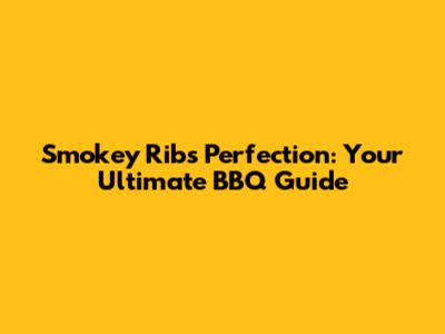 Smokey Ribs Perfection: Your Ultimate BBQ Guide