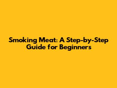 Smoking Meat: A Step-by-Step Guide for Beginners